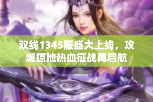 双线1345服盛大上线，攻城掠地热血征战再启航