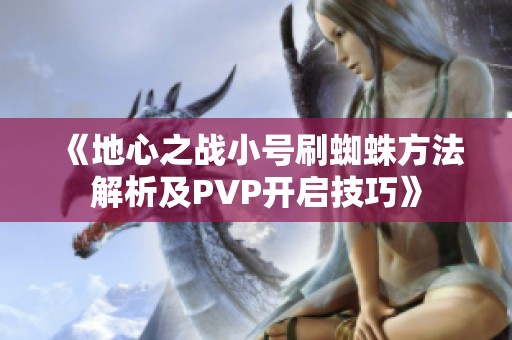 《地心之战小号刷蜘蛛方法解析及PVP开启技巧》