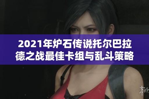 2021年炉石传说托尔巴拉德之战最佳卡组与乱斗策略分享