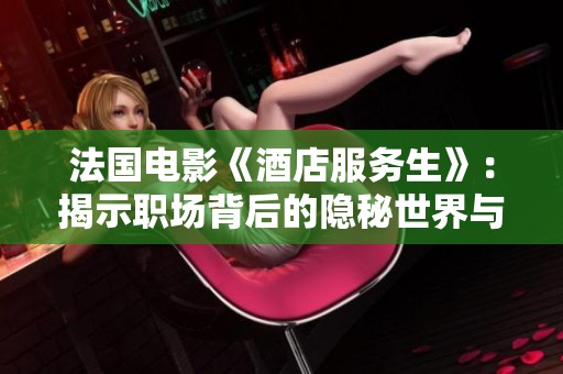 法国电影《酒店服务生》：揭示职场背后的隐秘世界与人性探索
