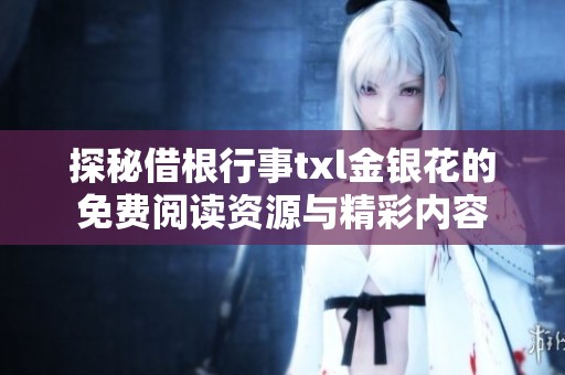 探秘借根行事txl金银花的免费阅读资源与精彩内容
