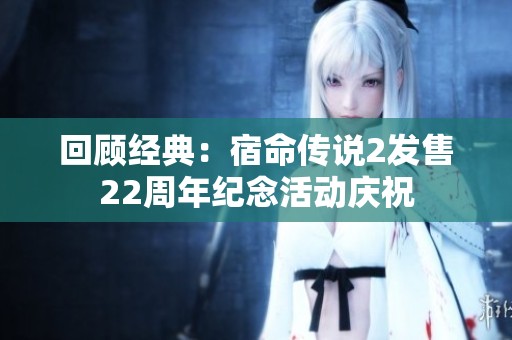 回顾经典：宿命传说2发售22周年纪念活动庆祝