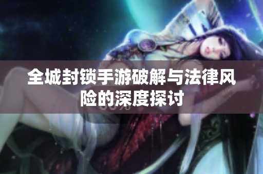 全城封锁手游破解与法律风险的深度探讨