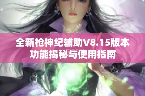 全新枪神纪辅助V8.15版本功能揭秘与使用指南