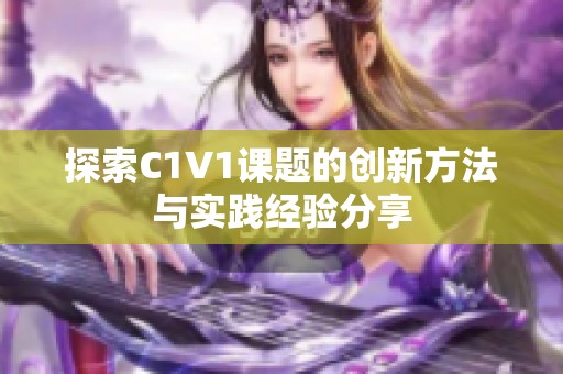 探索C1V1课题的创新方法与实践经验分享