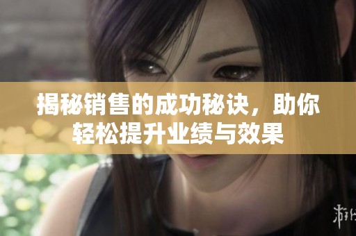 揭秘销售的成功秘诀，助你轻松提升业绩与效果