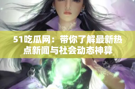 51吃瓜网：带你了解最新热点新闻与社会动态神算