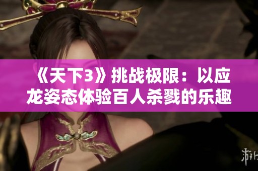 《天下3》挑战极限：以应龙姿态体验百人杀戮的乐趣