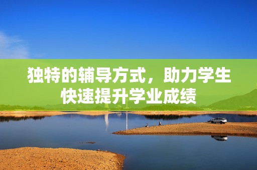 独特的辅导方式，助力学生快速提升学业成绩