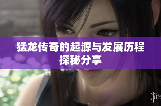 猛龙传奇的起源与发展历程探秘分享