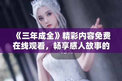 《三年成全》精彩内容免费在线观看，畅享感人故事的奇妙之旅