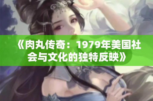 《肉丸传奇：1979年美国社会与文化的独特反映》