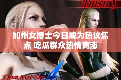 加州女博士今日成为热议焦点 吃瓜群众热情高涨
