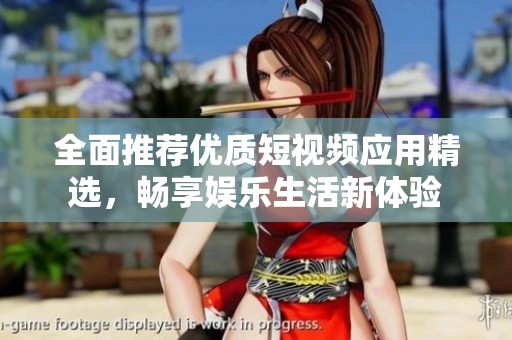 全面推荐优质短视频应用精选，畅享娱乐生活新体验