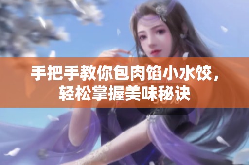 手把手教你包肉馅小水饺，轻松掌握美味秘诀