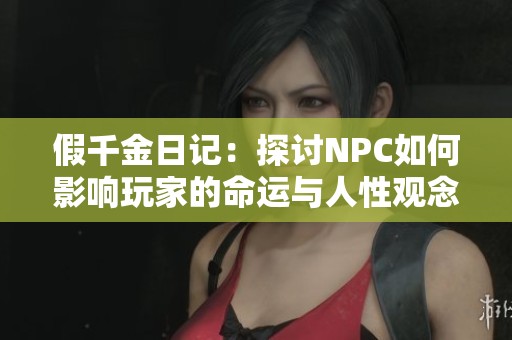 假千金日记：探讨NPC如何影响玩家的命运与人性观念