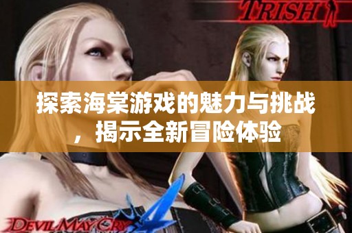探索海棠游戏的魅力与挑战，揭示全新冒险体验