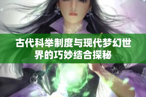 古代科举制度与现代梦幻世界的巧妙结合探秘