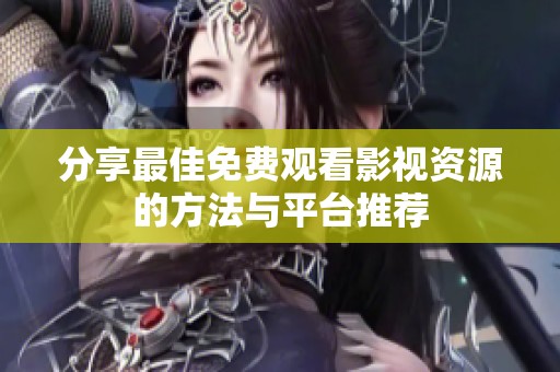 分享最佳免费观看影视资源的方法与平台推荐