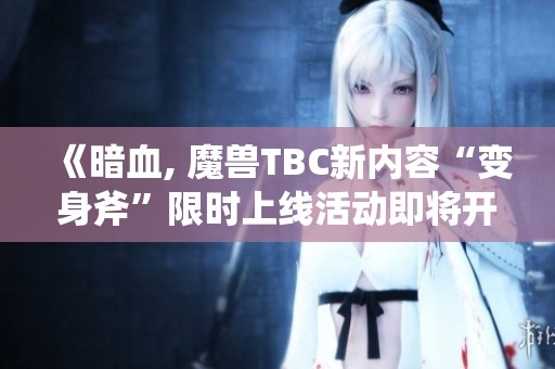 《暗血, 魔兽TBC新内容“变身斧”限时上线活动即将开启》