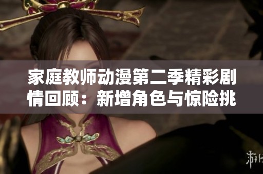 家庭教师动漫第二季精彩剧情回顾：新增角色与惊险挑战共舞