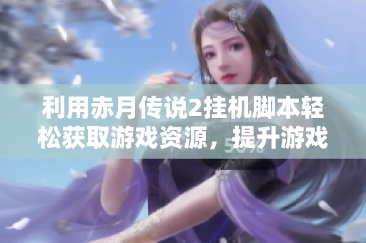 利用赤月传说2挂机脚本轻松获取游戏资源，提升游戏体验