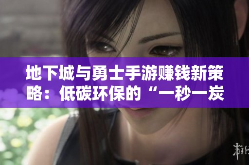 地下城与勇士手游赚钱新策略：低碳环保的“一秒一炭”玩法分析