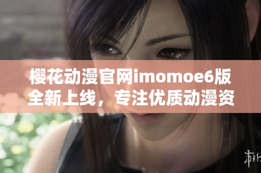 樱花动漫官网imomoe6版全新上线，专注优质动漫资源分享