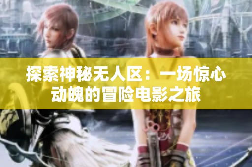 探索神秘无人区：一场惊心动魄的冒险电影之旅