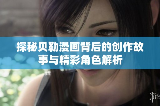 探秘贝勒漫画背后的创作故事与精彩角色解析