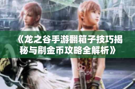 《龙之谷手游翻箱子技巧揭秘与刷金币攻略全解析》