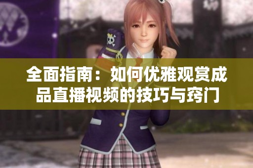 全面指南：如何优雅观赏成品直播视频的技巧与窍门