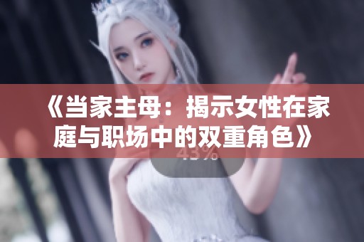 《当家主母：揭示女性在家庭与职场中的双重角色》