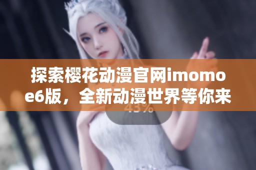 探索樱花动漫官网imomoe6版，全新动漫世界等你来发掘