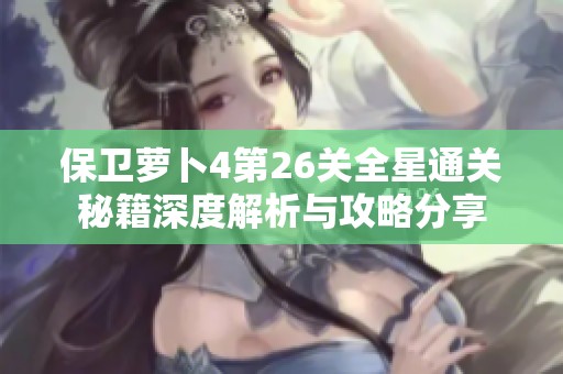 保卫萝卜4第26关全星通关秘籍深度解析与攻略分享