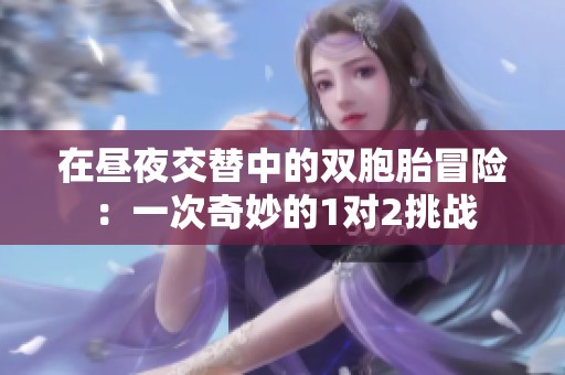 在昼夜交替中的双胞胎冒险：一次奇妙的1对2挑战