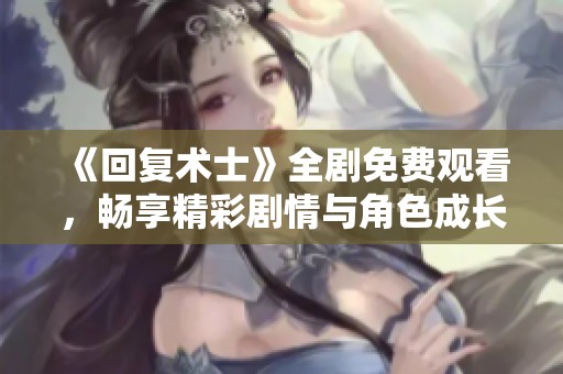 《回复术士》全剧免费观看，畅享精彩剧情与角色成长