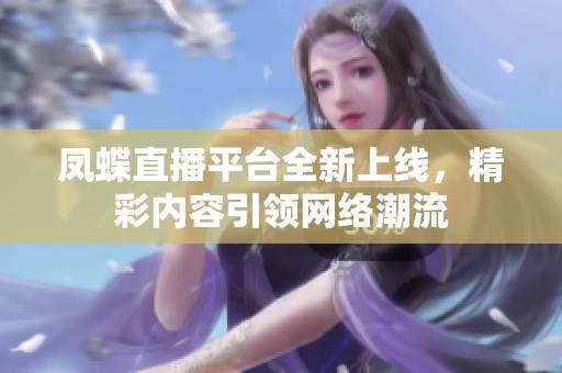 凤蝶直播平台全新上线，精彩内容引领网络潮流