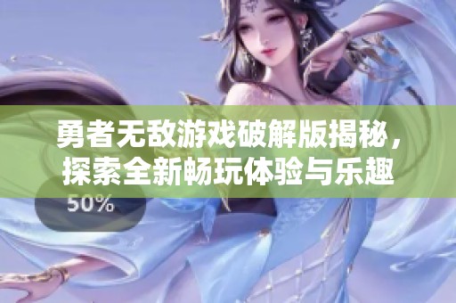 勇者无敌游戏破解版揭秘，探索全新畅玩体验与乐趣