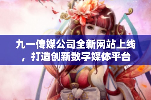 九一传媒公司全新网站上线，打造创新数字媒体平台