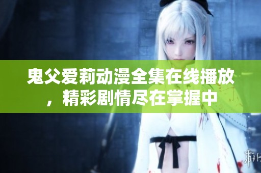 鬼父爱莉动漫全集在线播放，精彩剧情尽在掌握中