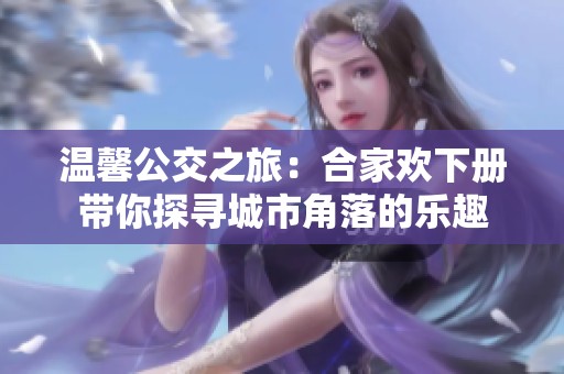 温馨公交之旅：合家欢下册带你探寻城市角落的乐趣