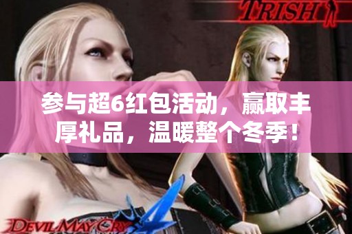 参与超6红包活动，赢取丰厚礼品，温暖整个冬季！