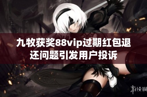 九牧获奖88vip过期红包退还问题引发用户投诉