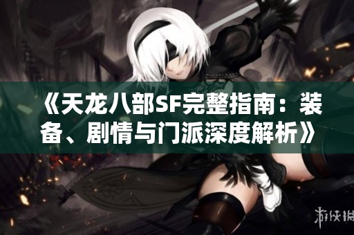 《天龙八部SF完整指南：装备、剧情与门派深度解析》