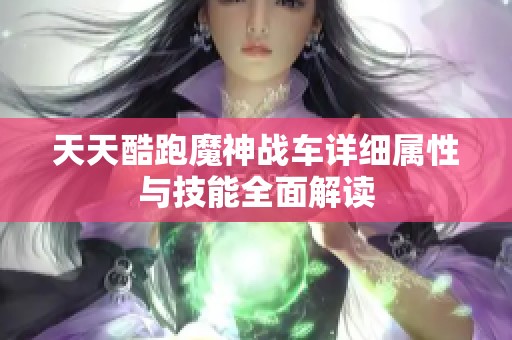 天天酷跑魔神战车详细属性与技能全面解读