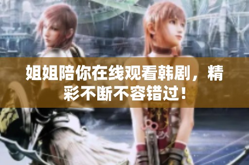 姐姐陪你在线观看韩剧，精彩不断不容错过！