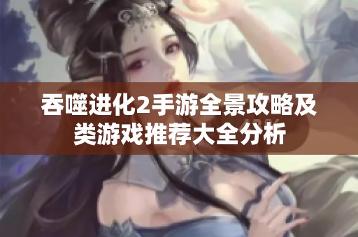吞噬进化2手游全景攻略及类游戏推荐大全分析