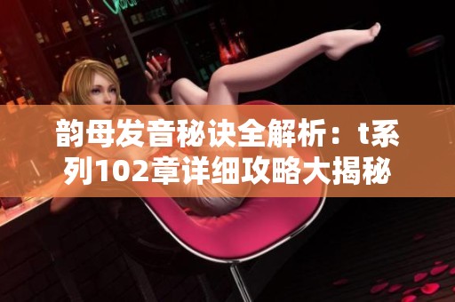 韵母发音秘诀全解析：t系列102章详细攻略大揭秘