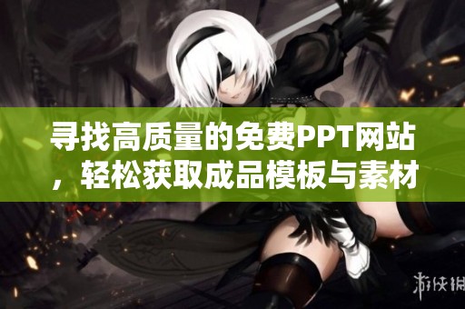 寻找高质量的免费PPT网站，轻松获取成品模板与素材